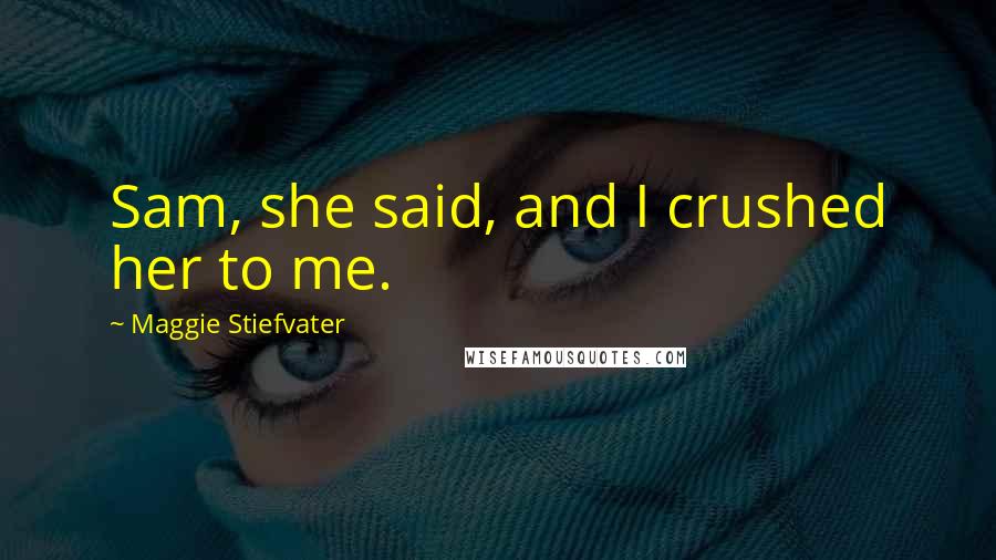 Maggie Stiefvater Quotes: Sam, she said, and I crushed her to me.