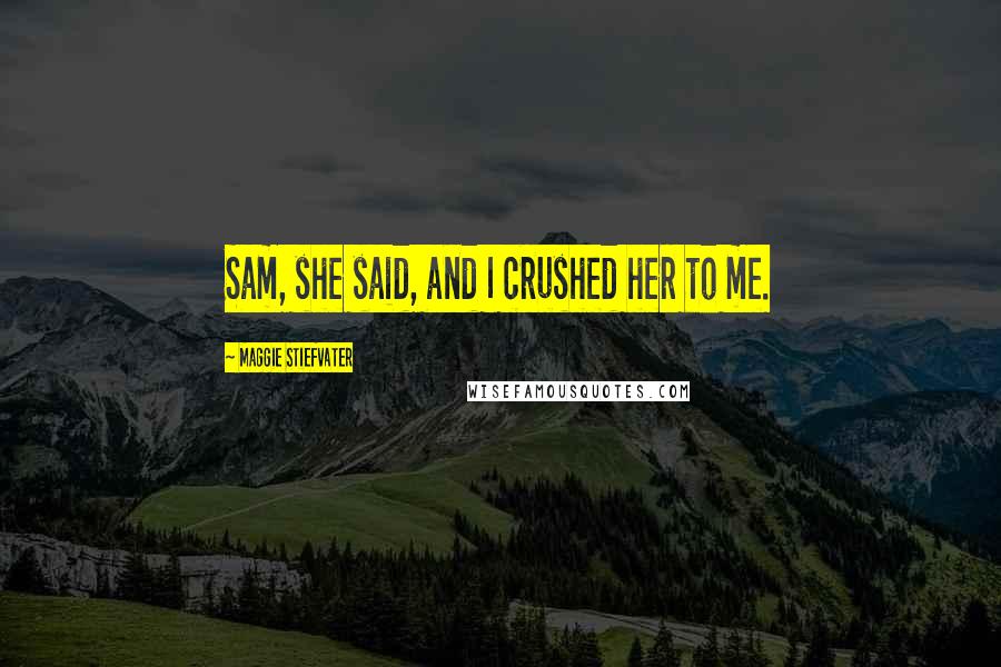 Maggie Stiefvater Quotes: Sam, she said, and I crushed her to me.