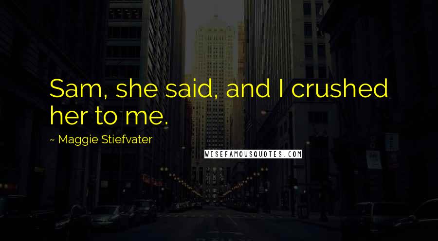 Maggie Stiefvater Quotes: Sam, she said, and I crushed her to me.
