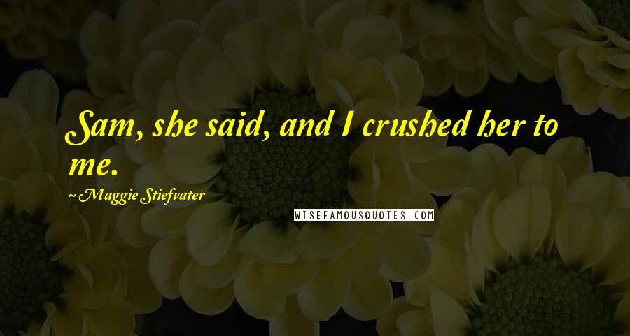 Maggie Stiefvater Quotes: Sam, she said, and I crushed her to me.