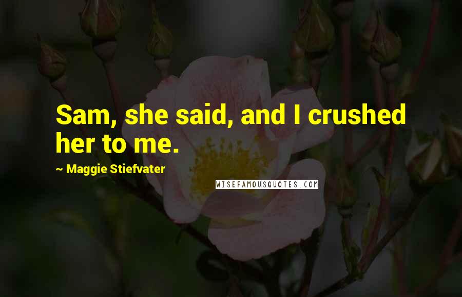 Maggie Stiefvater Quotes: Sam, she said, and I crushed her to me.