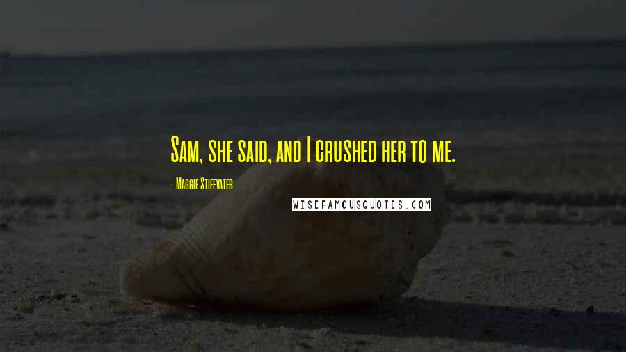 Maggie Stiefvater Quotes: Sam, she said, and I crushed her to me.