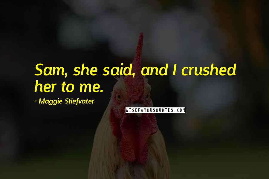 Maggie Stiefvater Quotes: Sam, she said, and I crushed her to me.