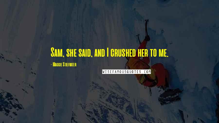 Maggie Stiefvater Quotes: Sam, she said, and I crushed her to me.