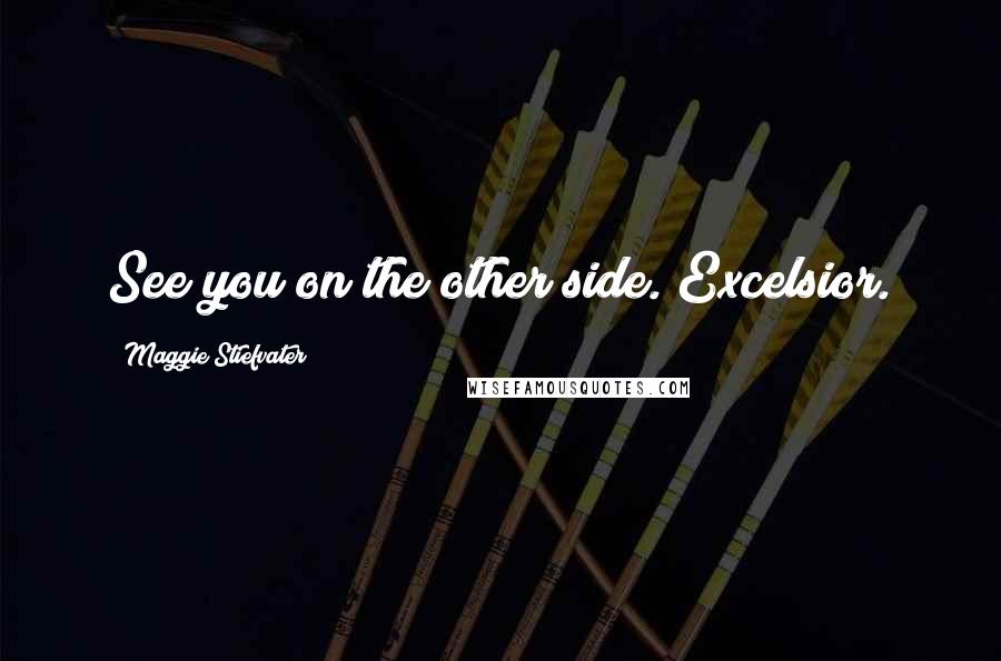 Maggie Stiefvater Quotes: See you on the other side. Excelsior.