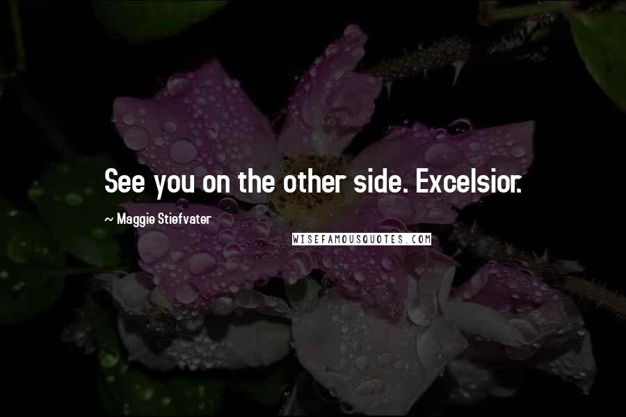 Maggie Stiefvater Quotes: See you on the other side. Excelsior.