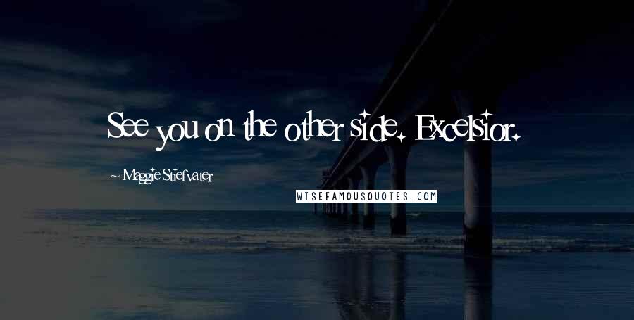 Maggie Stiefvater Quotes: See you on the other side. Excelsior.