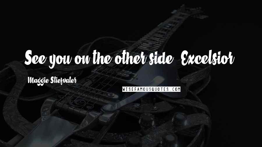 Maggie Stiefvater Quotes: See you on the other side. Excelsior.