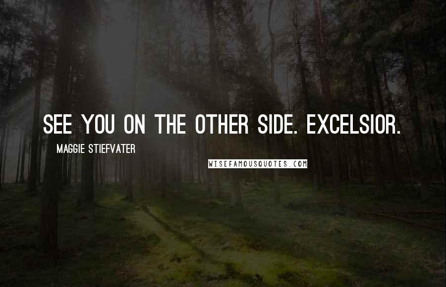 Maggie Stiefvater Quotes: See you on the other side. Excelsior.