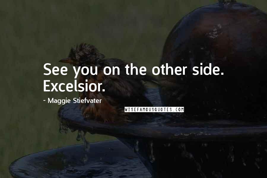 Maggie Stiefvater Quotes: See you on the other side. Excelsior.