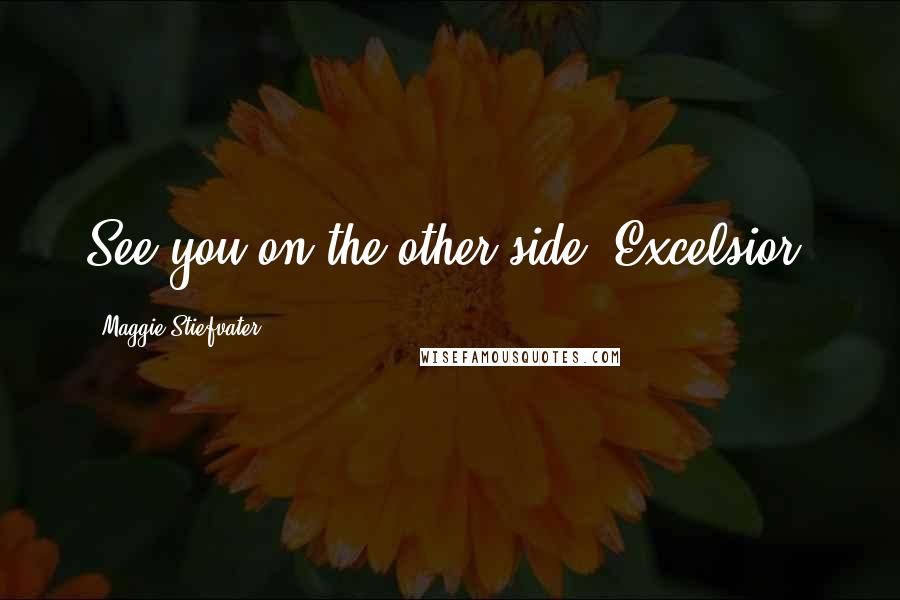 Maggie Stiefvater Quotes: See you on the other side. Excelsior.