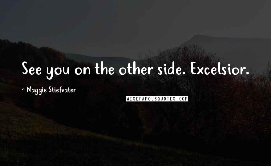 Maggie Stiefvater Quotes: See you on the other side. Excelsior.