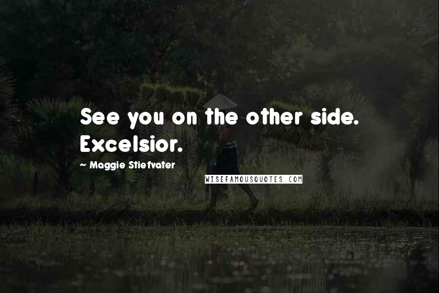 Maggie Stiefvater Quotes: See you on the other side. Excelsior.