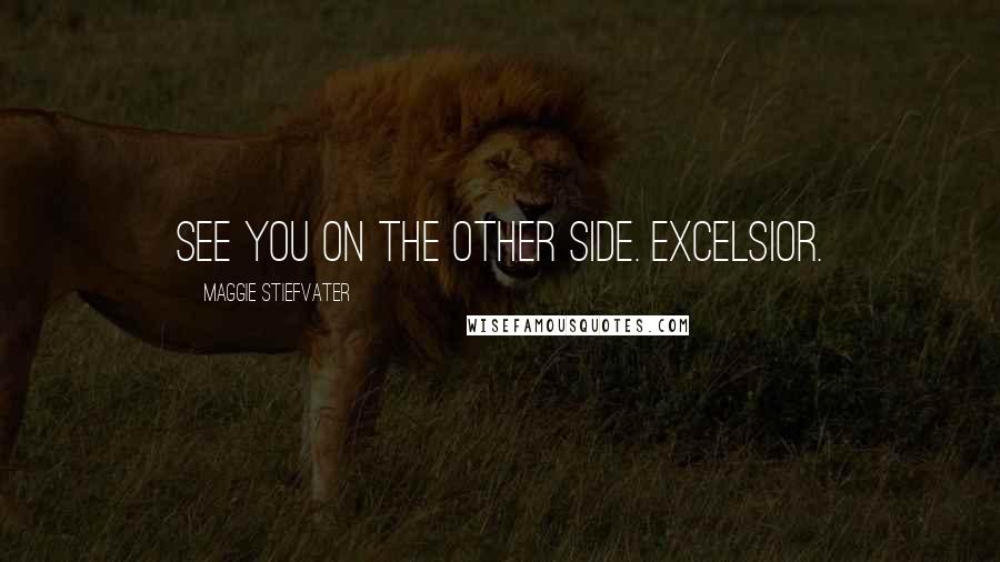 Maggie Stiefvater Quotes: See you on the other side. Excelsior.