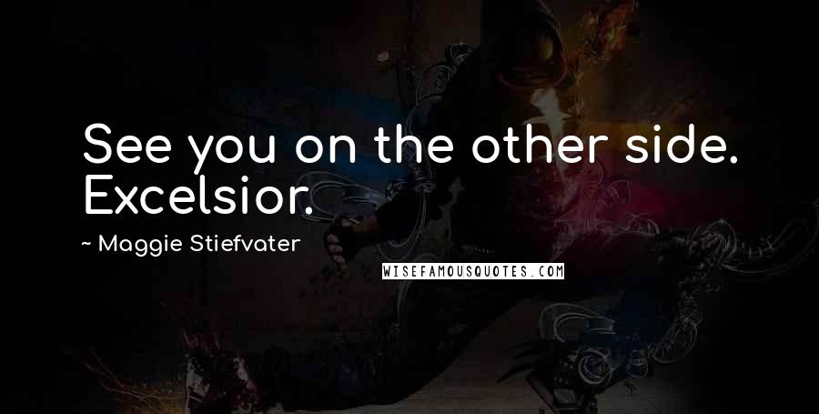 Maggie Stiefvater Quotes: See you on the other side. Excelsior.