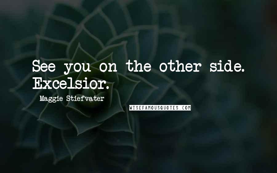 Maggie Stiefvater Quotes: See you on the other side. Excelsior.