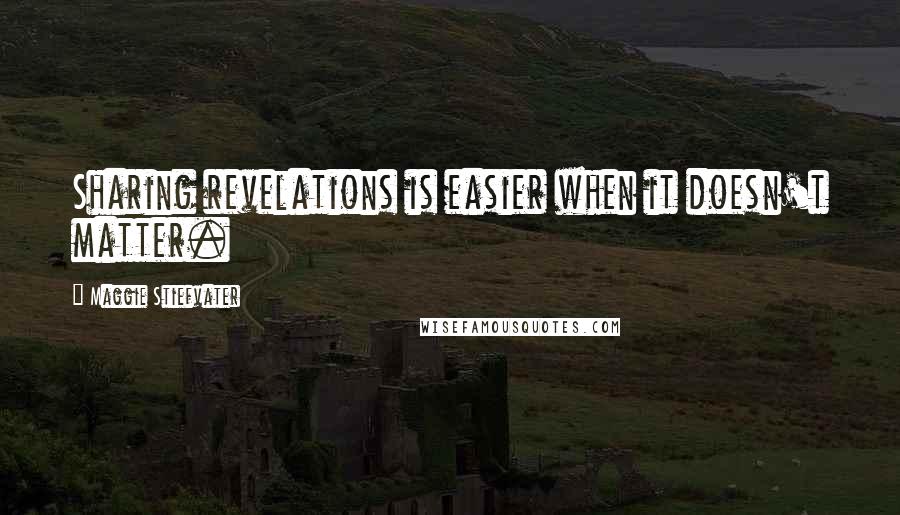 Maggie Stiefvater Quotes: Sharing revelations is easier when it doesn't matter.