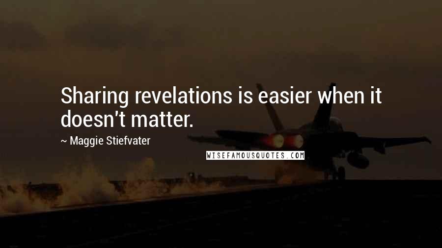 Maggie Stiefvater Quotes: Sharing revelations is easier when it doesn't matter.