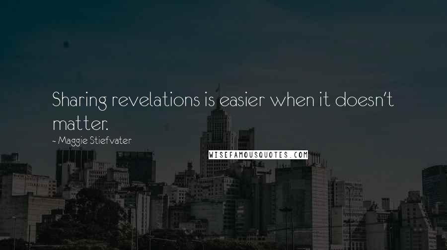 Maggie Stiefvater Quotes: Sharing revelations is easier when it doesn't matter.