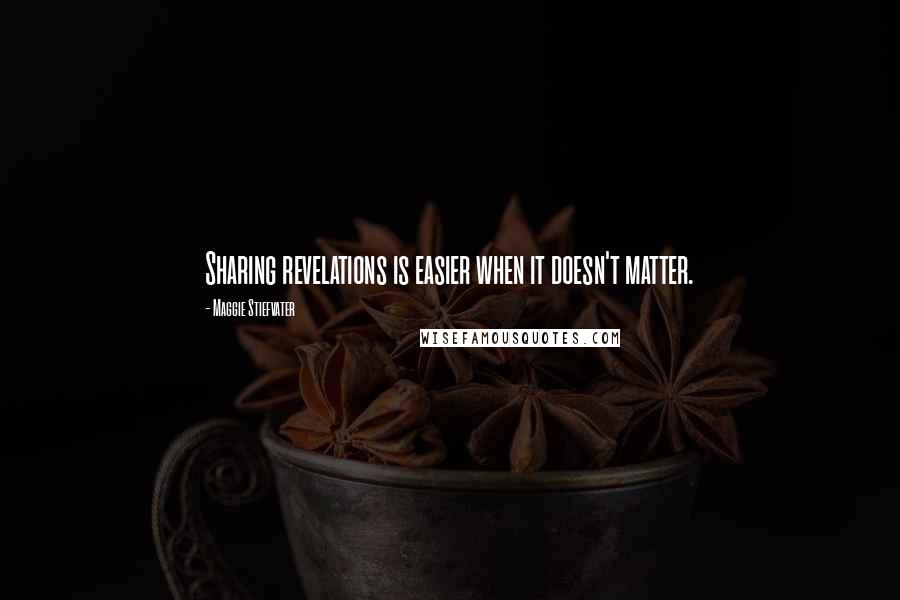 Maggie Stiefvater Quotes: Sharing revelations is easier when it doesn't matter.