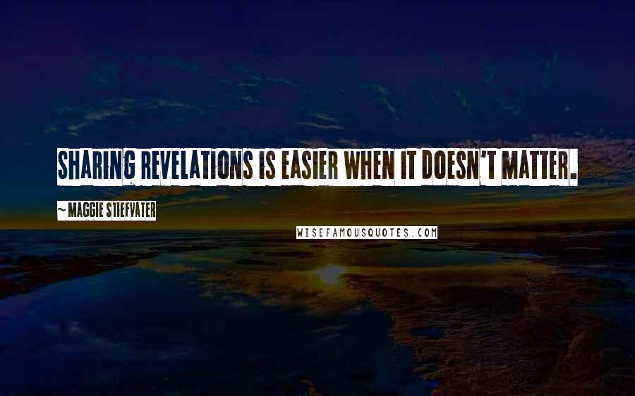 Maggie Stiefvater Quotes: Sharing revelations is easier when it doesn't matter.