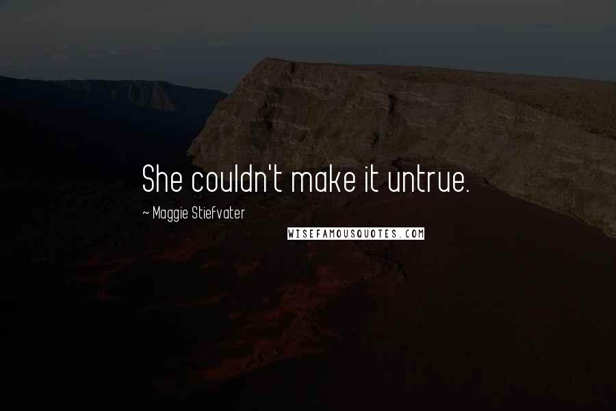 Maggie Stiefvater Quotes: She couldn't make it untrue.