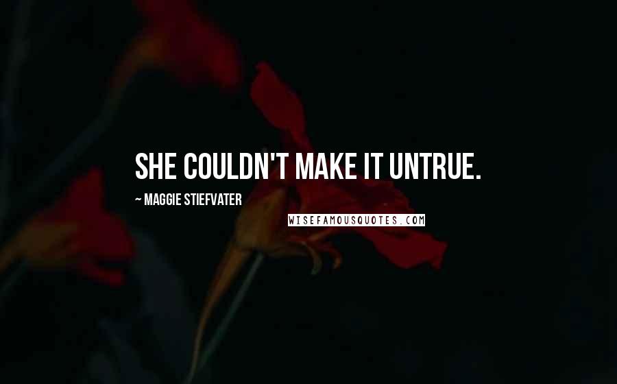 Maggie Stiefvater Quotes: She couldn't make it untrue.