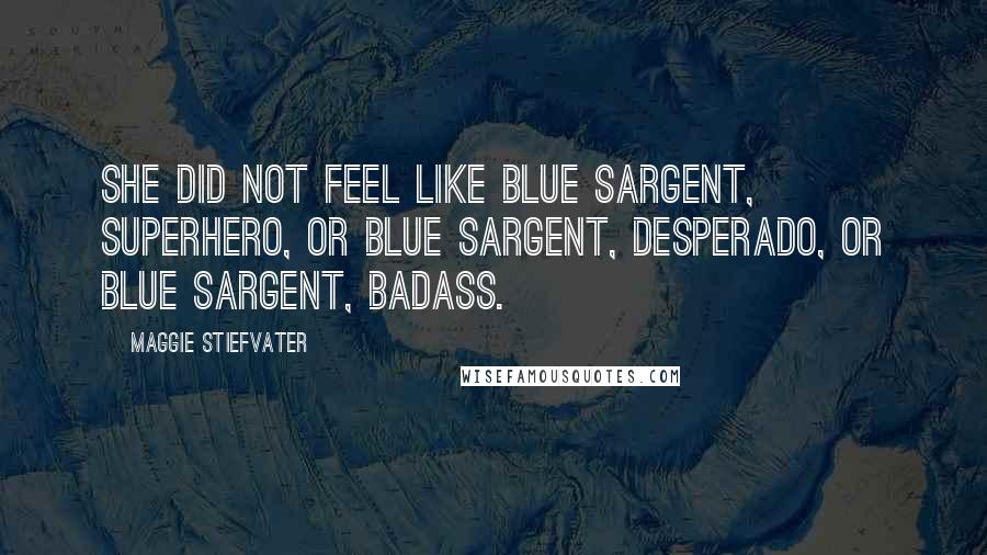 Maggie Stiefvater Quotes: She did not feel like Blue Sargent, superhero, or Blue Sargent, desperado, or Blue Sargent, badass.