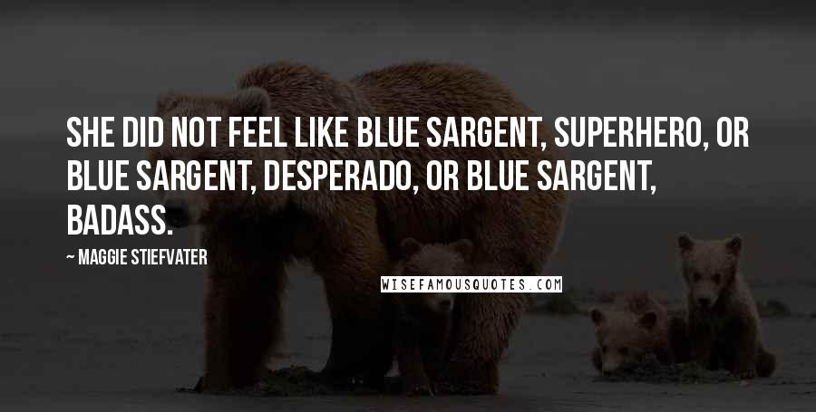 Maggie Stiefvater Quotes: She did not feel like Blue Sargent, superhero, or Blue Sargent, desperado, or Blue Sargent, badass.