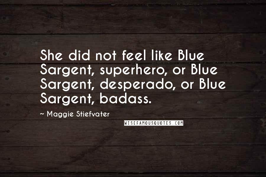 Maggie Stiefvater Quotes: She did not feel like Blue Sargent, superhero, or Blue Sargent, desperado, or Blue Sargent, badass.