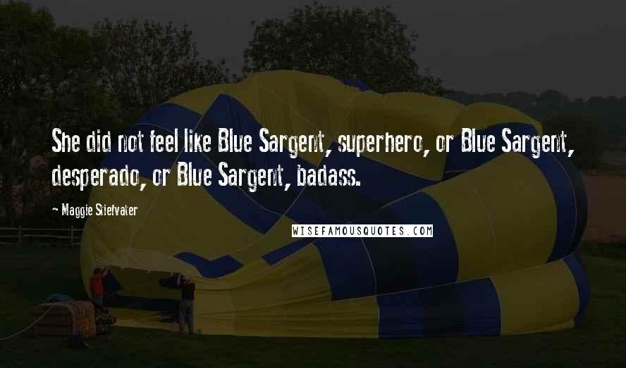 Maggie Stiefvater Quotes: She did not feel like Blue Sargent, superhero, or Blue Sargent, desperado, or Blue Sargent, badass.