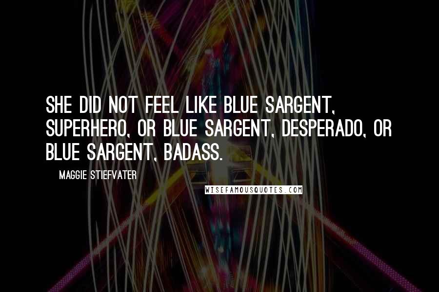 Maggie Stiefvater Quotes: She did not feel like Blue Sargent, superhero, or Blue Sargent, desperado, or Blue Sargent, badass.