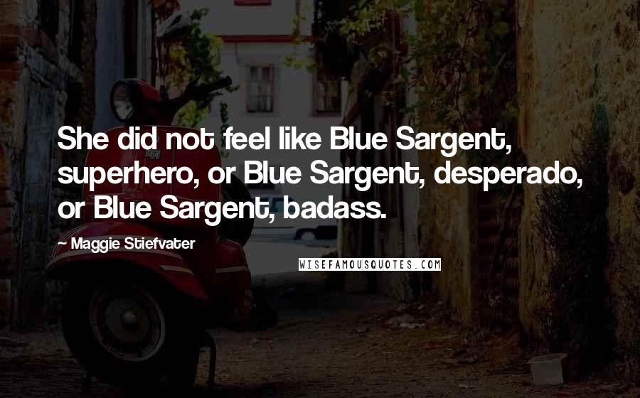 Maggie Stiefvater Quotes: She did not feel like Blue Sargent, superhero, or Blue Sargent, desperado, or Blue Sargent, badass.