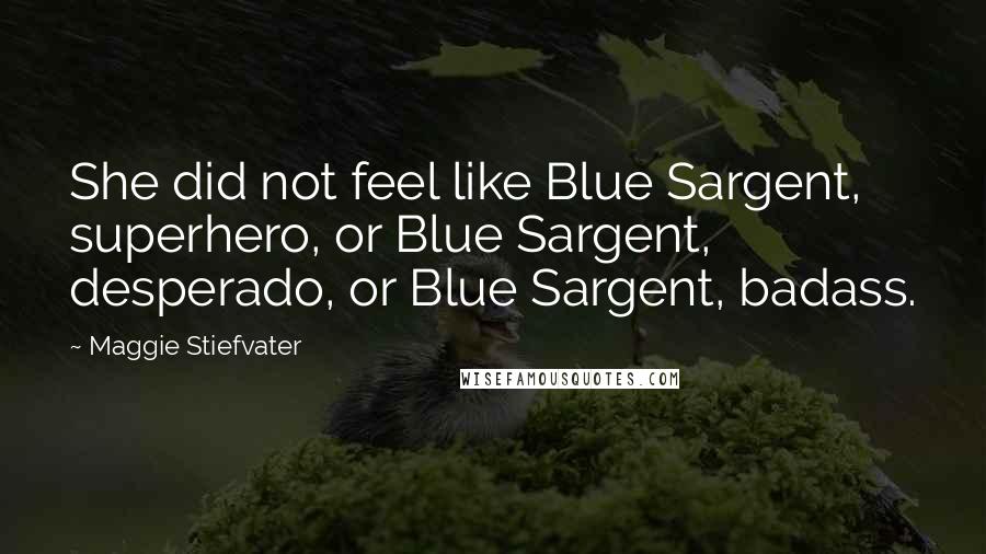 Maggie Stiefvater Quotes: She did not feel like Blue Sargent, superhero, or Blue Sargent, desperado, or Blue Sargent, badass.