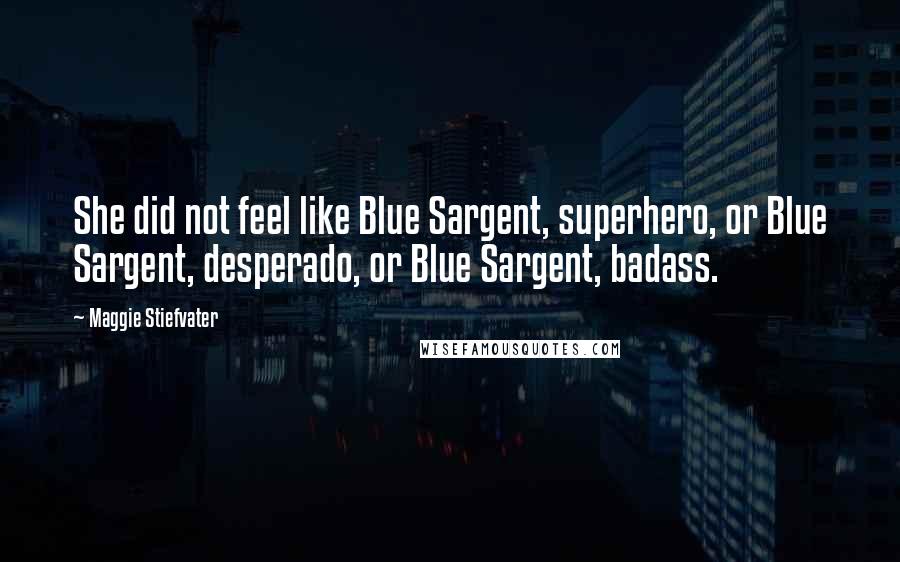 Maggie Stiefvater Quotes: She did not feel like Blue Sargent, superhero, or Blue Sargent, desperado, or Blue Sargent, badass.