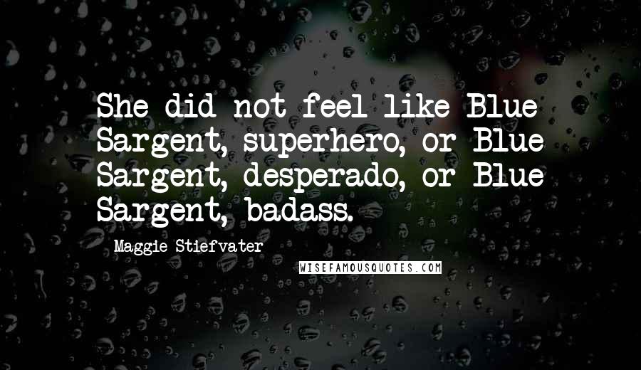 Maggie Stiefvater Quotes: She did not feel like Blue Sargent, superhero, or Blue Sargent, desperado, or Blue Sargent, badass.