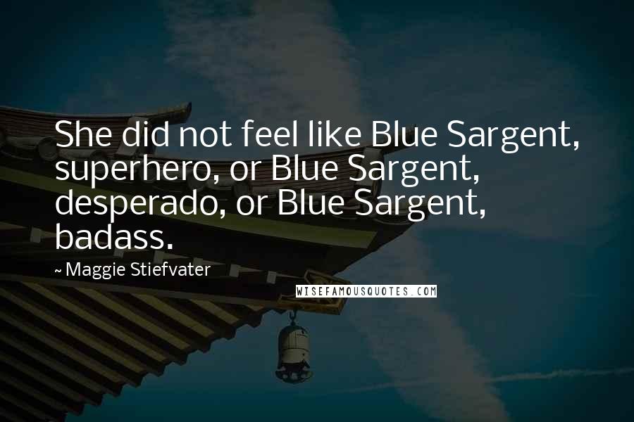 Maggie Stiefvater Quotes: She did not feel like Blue Sargent, superhero, or Blue Sargent, desperado, or Blue Sargent, badass.