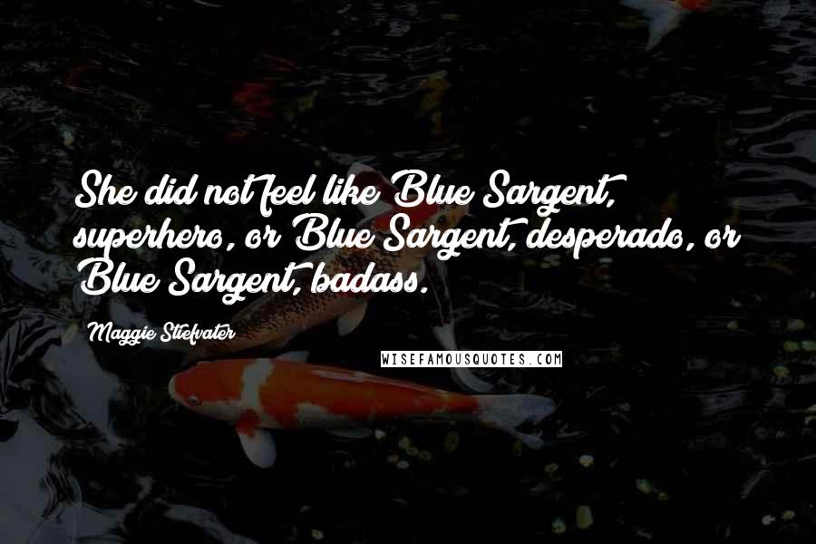 Maggie Stiefvater Quotes: She did not feel like Blue Sargent, superhero, or Blue Sargent, desperado, or Blue Sargent, badass.
