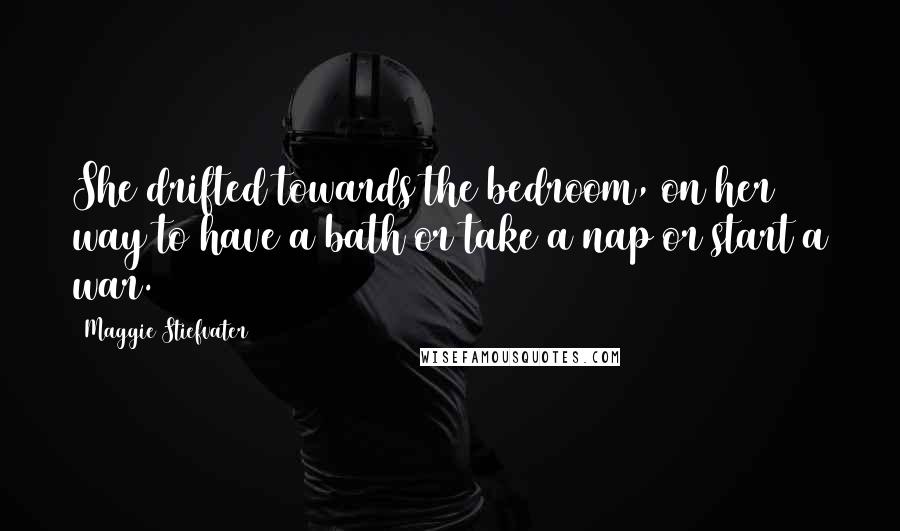 Maggie Stiefvater Quotes: She drifted towards the bedroom, on her way to have a bath or take a nap or start a war.