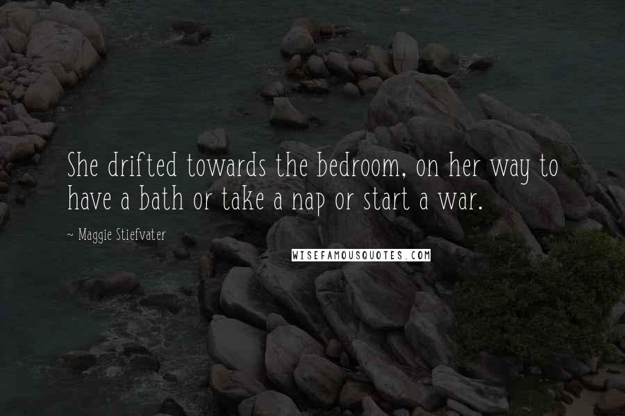 Maggie Stiefvater Quotes: She drifted towards the bedroom, on her way to have a bath or take a nap or start a war.