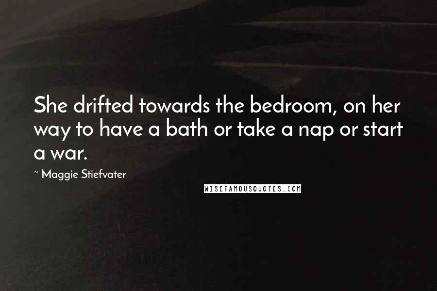 Maggie Stiefvater Quotes: She drifted towards the bedroom, on her way to have a bath or take a nap or start a war.