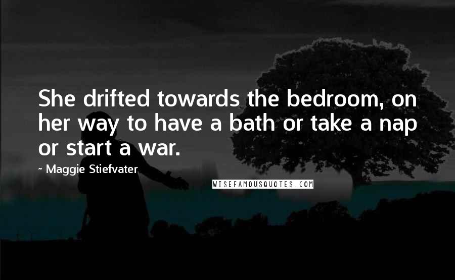 Maggie Stiefvater Quotes: She drifted towards the bedroom, on her way to have a bath or take a nap or start a war.