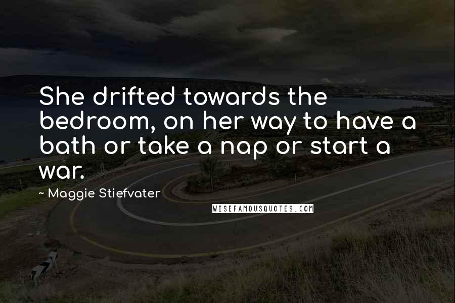 Maggie Stiefvater Quotes: She drifted towards the bedroom, on her way to have a bath or take a nap or start a war.