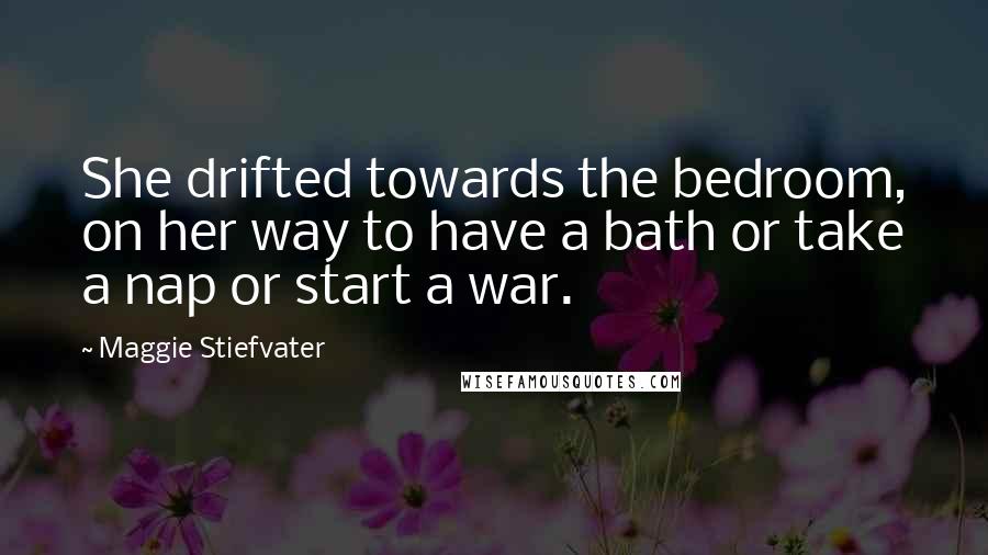 Maggie Stiefvater Quotes: She drifted towards the bedroom, on her way to have a bath or take a nap or start a war.