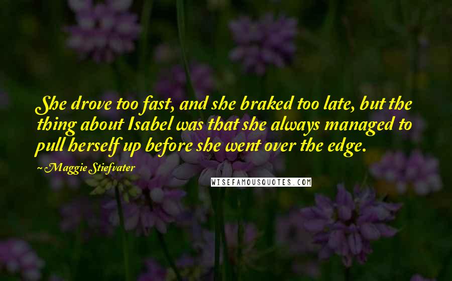 Maggie Stiefvater Quotes: She drove too fast, and she braked too late, but the thing about Isabel was that she always managed to pull herself up before she went over the edge.