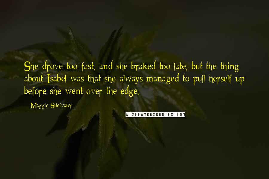 Maggie Stiefvater Quotes: She drove too fast, and she braked too late, but the thing about Isabel was that she always managed to pull herself up before she went over the edge.