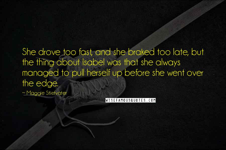 Maggie Stiefvater Quotes: She drove too fast, and she braked too late, but the thing about Isabel was that she always managed to pull herself up before she went over the edge.