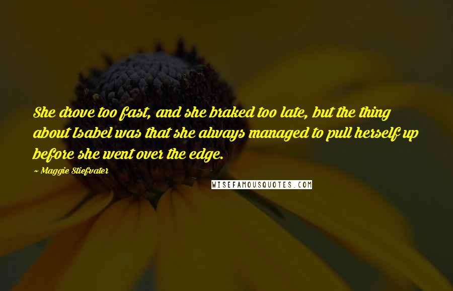 Maggie Stiefvater Quotes: She drove too fast, and she braked too late, but the thing about Isabel was that she always managed to pull herself up before she went over the edge.