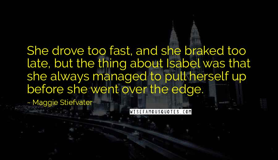 Maggie Stiefvater Quotes: She drove too fast, and she braked too late, but the thing about Isabel was that she always managed to pull herself up before she went over the edge.