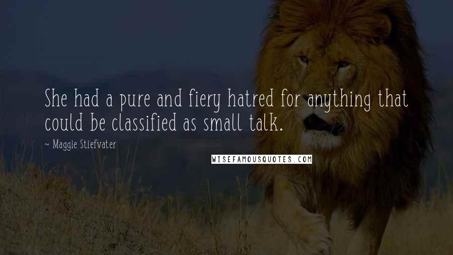 Maggie Stiefvater Quotes: She had a pure and fiery hatred for anything that could be classified as small talk.